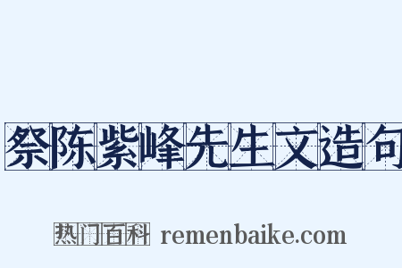 祭陈紫峰先生文造句是什么意思的图片